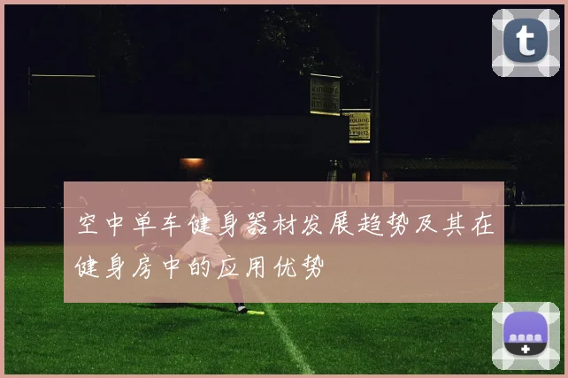 空中单车健身器材发展趋势及其在健身房中的应用优势