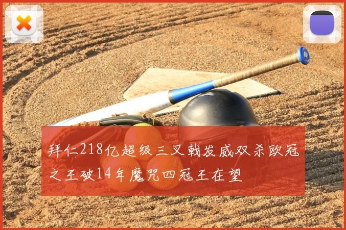 拜仁218亿超级三叉戟发威双杀欧冠之王破14年魔咒四冠王在望
