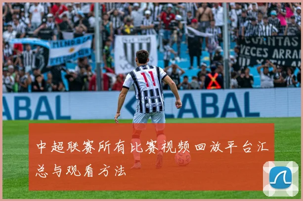 中超联赛所有比赛视频回放平台汇总与观看方法