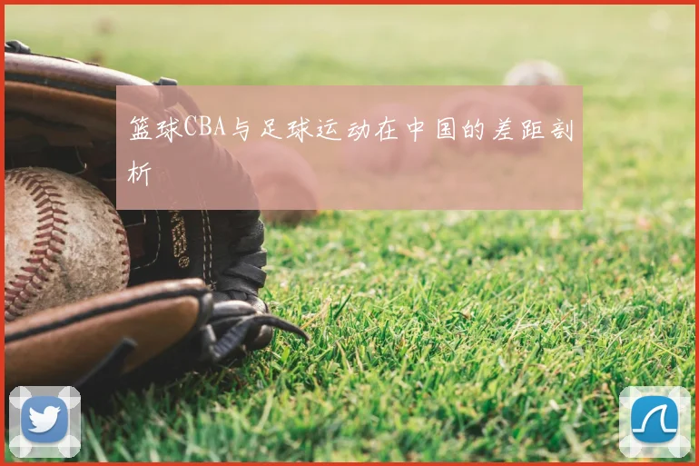 篮球CBA与足球运动在中国的差距剖析