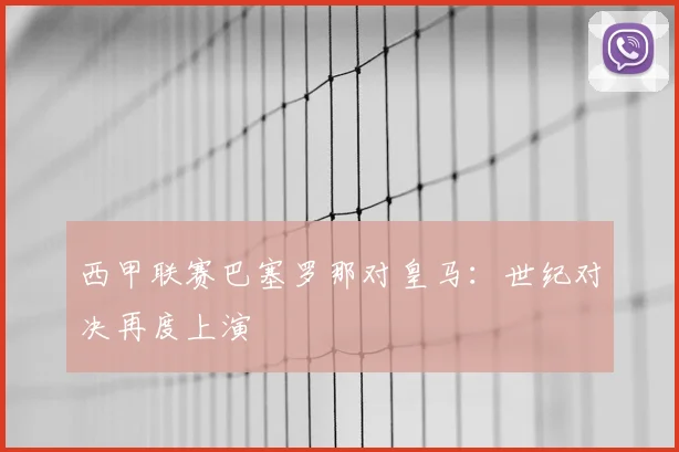 西甲联赛巴塞罗那对皇马：世纪对决再度上演